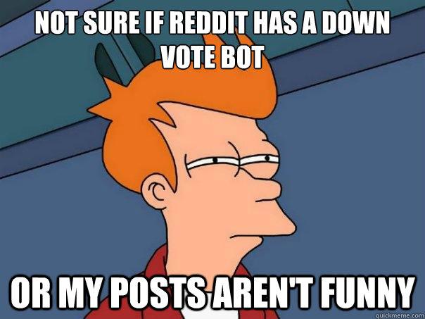 Not sure if reddit has a down vote bot or my posts aren't funny  Futurama Fry