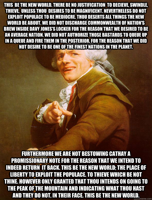 this  be the new world. there be no justification  to decieve, swindle,  thieve,  unless thou  desires to be magnificent. nevertheless do not exploit populace to be mediocre. thou deserts all things the new world be about. we did not discharge commonwealt  Joseph Ducreux