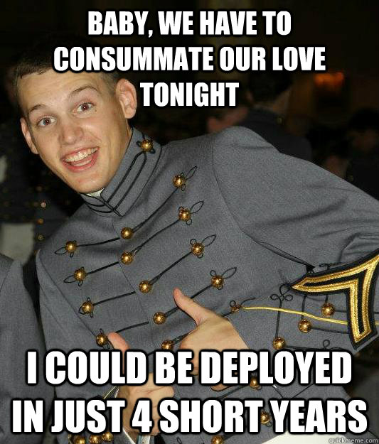 BABY, WE HAVE TO CONSUMMATE OUR LOVE TONIGHT I COULD BE DEPLOYED IN JUST 4 SHORT YEARS  