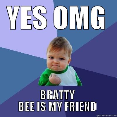 YES OMG BRATTY BEE IS MY FRIEND Success Kid