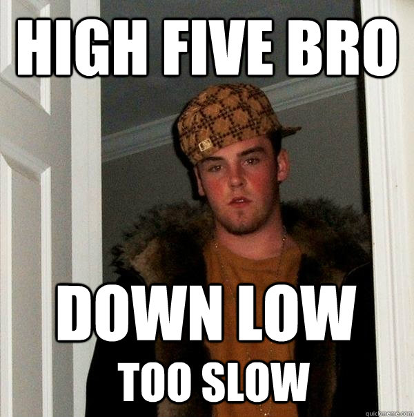 high five bro down low too slow - high five bro down low too slow  Scumbag Steve