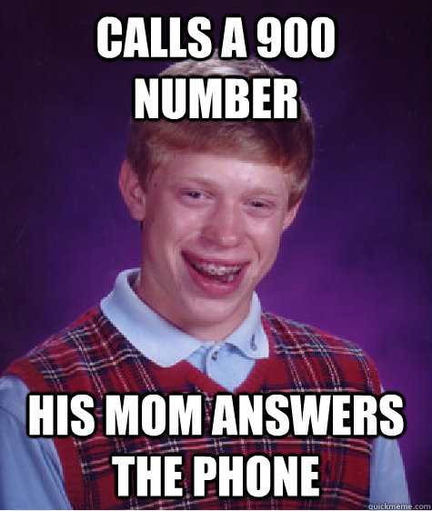 Calls a 900 number His mom answers the phone - Calls a 900 number His mom answers the phone  Bad Luck Brian