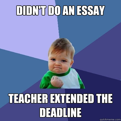 didn't do an essay teacher extended the deadline  Success Kid