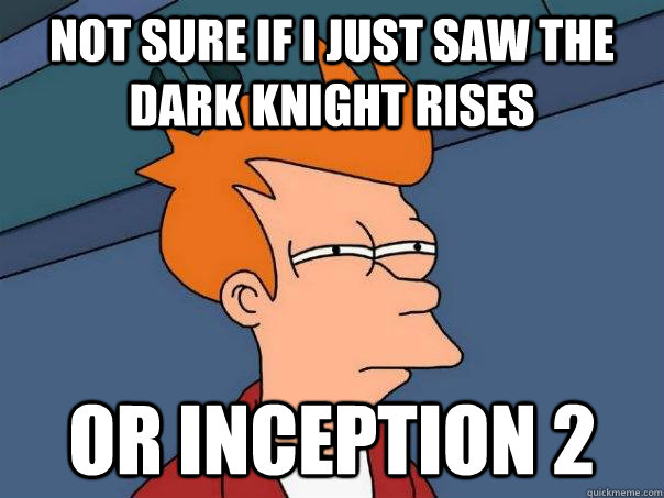 Not sure if I just saw the Dark Knight Rises Or inception 2  Futurama Fry