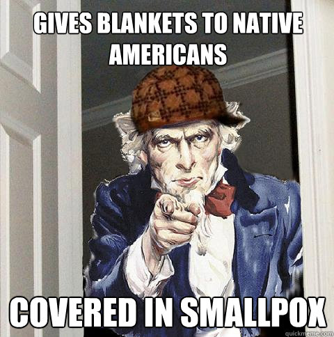 Gives blankets to native americans covered in smallpox - Gives blankets to native americans covered in smallpox  Scumbag Uncle Sam