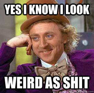 yes i know i look weird as shit  Condescending Wonka