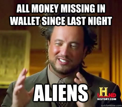 all money missing in wallet since last night aliens - all money missing in wallet since last night aliens  Ancient Aliens Meme Plague