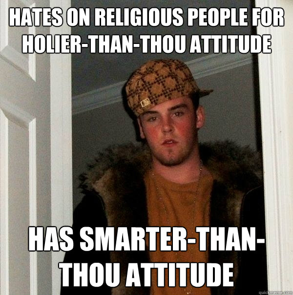 Hates on religious people for holier-than-thou attitude Has smarter-than-thou attitude  Scumbag Steve