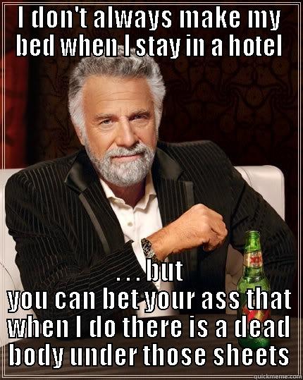 make bed always - I DON'T ALWAYS MAKE MY BED WHEN I STAY IN A HOTEL . . . BUT YOU CAN BET YOUR ASS THAT WHEN I DO THERE IS A DEAD BODY UNDER THOSE SHEETS The Most Interesting Man In The World