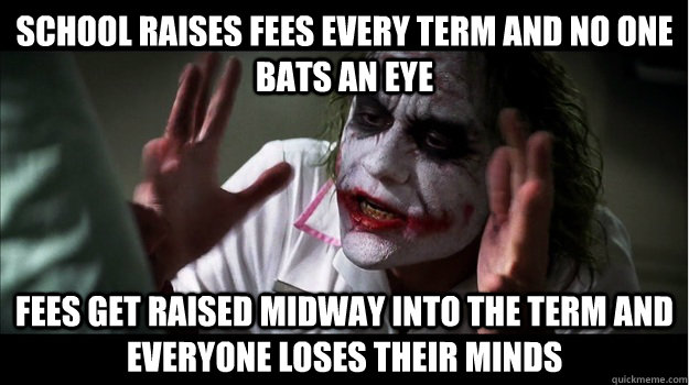 school raises fees every term and no one bats an eye fees get raised midway into the term and everyone loses their minds  Joker Mind Loss