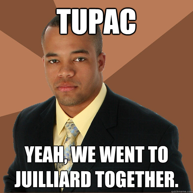 tupac yeah, we went to juilliard together.    Successful Black Man