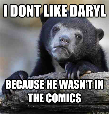 I dont like daryl because he wasn't in the comics - I dont like daryl because he wasn't in the comics  Confession Bear