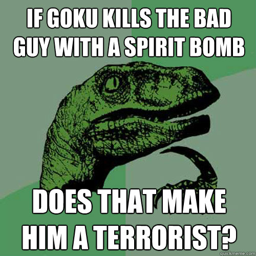 If goku kills the bad guy with a spirit bomb does that make him a terrorist?  Philosoraptor