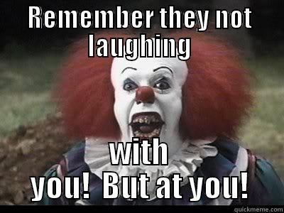 REMEMBER THEY NOT LAUGHING WITH YOU!  BUT AT YOU! Misc