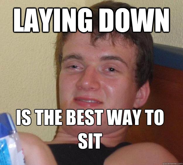 Laying down is the best way to sit
 - Laying down is the best way to sit
  10 Guy