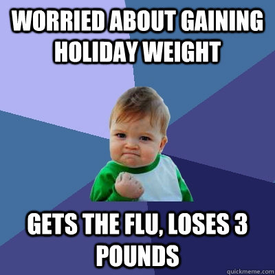 Worried about gaining Holiday weight gets the flu, loses 3 pounds  Success Kid