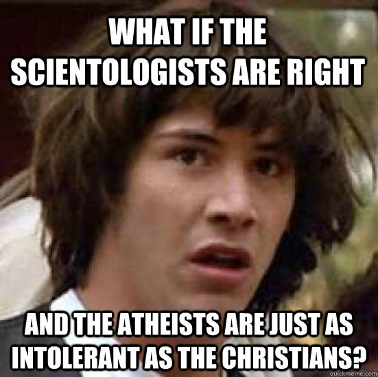 What if the scientologists are right And the atheists are just as intolerant as the christians?  conspiracy keanu