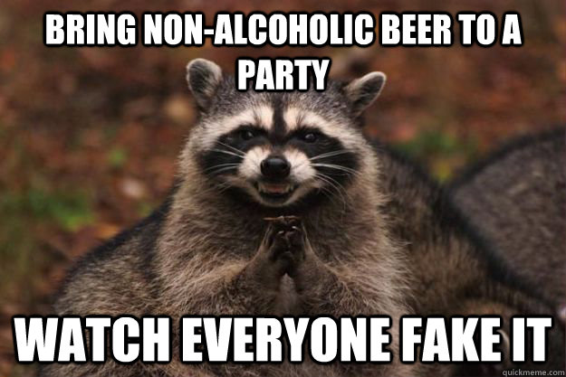 Bring non-alcoholic beer to a party watch everyone fake it - Bring non-alcoholic beer to a party watch everyone fake it  Evil Plotting Raccoon