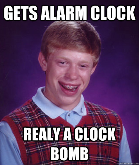 gets alarm clock realy a clock bomb - gets alarm clock realy a clock bomb  Bad Luck Brian