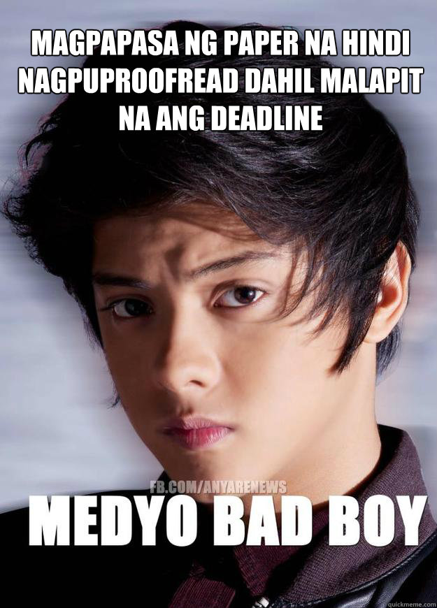 Magpapasa ng paper na hindi nagpuproofread dahil malapit na ang deadline  Medyo Bad Boy