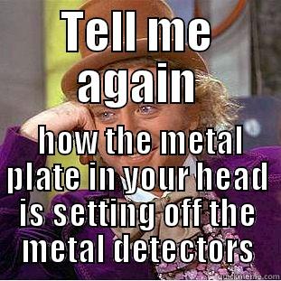 TELL ME AGAIN  HOW THE METAL PLATE IN YOUR HEAD IS SETTING OFF THE METAL DETECTORS Condescending Wonka