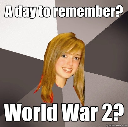 A day to remember? World War 2?  Musically Oblivious 8th Grader