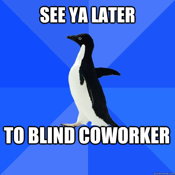 See ya later to blind coworker  Socially Awkward Penguin