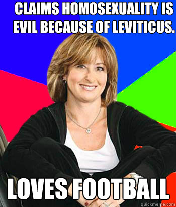 Claims homosexuality is evil because of leviticus. loves football  Sheltering Suburban Mom