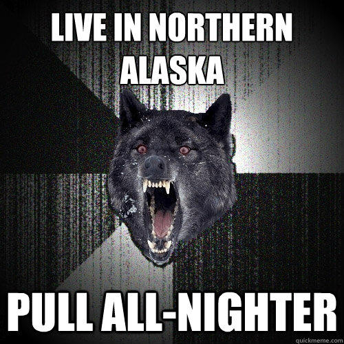 live in northern
alaska pull all-nighter  