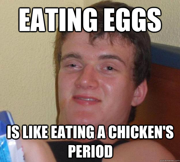 Eating Eggs is like eating a chicken's period  10 Guy