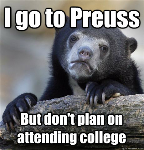 I go to Preuss But don't plan on attending college  Confession Bear