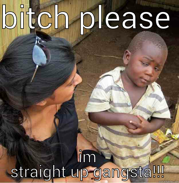 BITCH PLEASE IM STRAIGHT UP GANGSTA!!! Skeptical Third World Kid