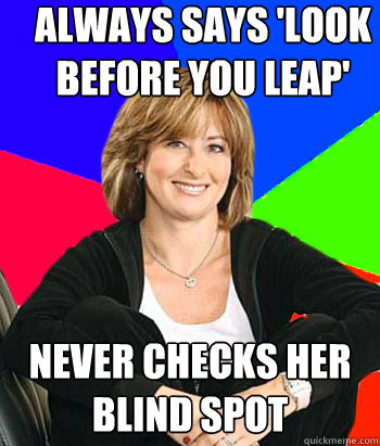 Always says 'Look before you leap' Never checks her blind spot - Always says 'Look before you leap' Never checks her blind spot  Sheltering Suburban Mom