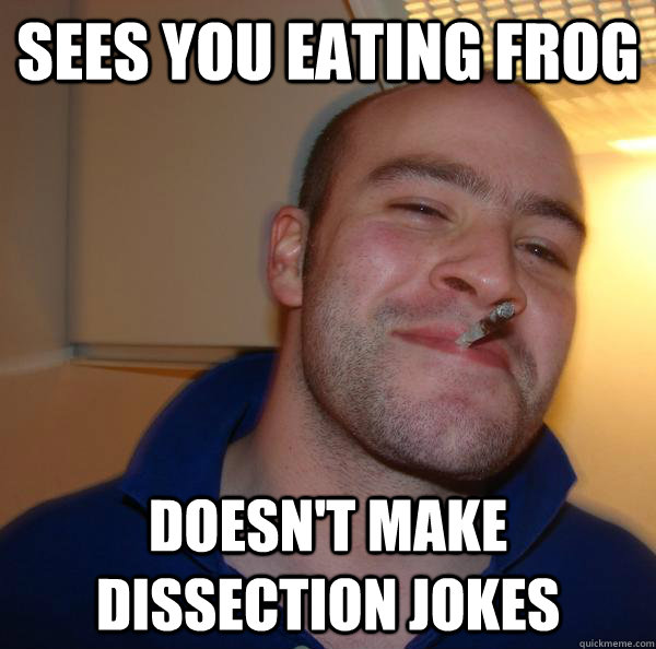 Sees you eating frog doesn't make dissection jokes - Sees you eating frog doesn't make dissection jokes  Misc