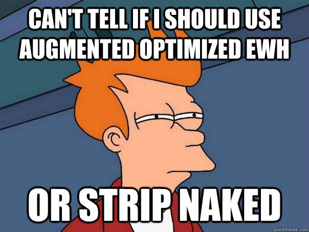 Can't tell if I should use Augmented Optimized EWH Or strip naked  Futurama Fry