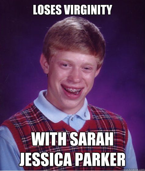 Loses Virginity  With Sarah Jessica Parker  Bad Luck Brian