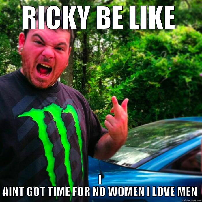 RICKY BE LIKE I AINT GOT TIME FOR NO WOMEN I LOVE MEN Misc