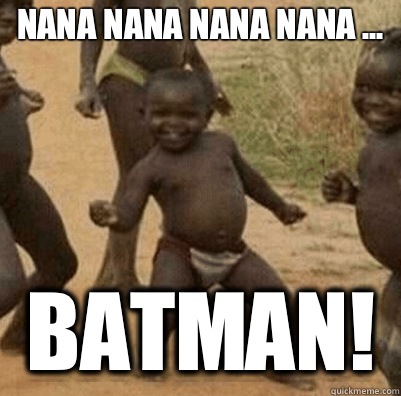 Nana nana nana nana ... BATMAN! - Nana nana nana nana ... BATMAN!  Third World Success Kid