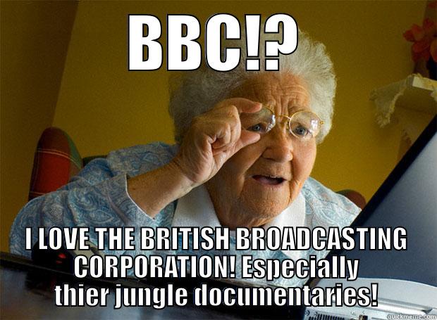 BBC DO WANT - BBC!? I LOVE THE BRITISH BROADCASTING CORPORATION! ESPECIALLY THIER JUNGLE DOCUMENTARIES! Grandma finds the Internet