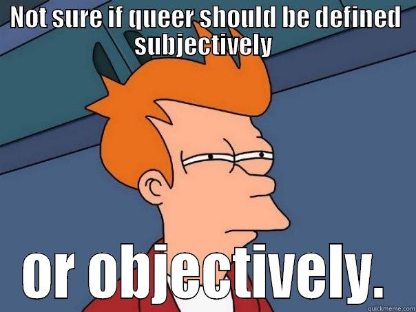 Queer Questioning Fry - NOT SURE IF QUEER SHOULD BE DEFINED SUBJECTIVELY  OR OBJECTIVELY. Futurama Fry