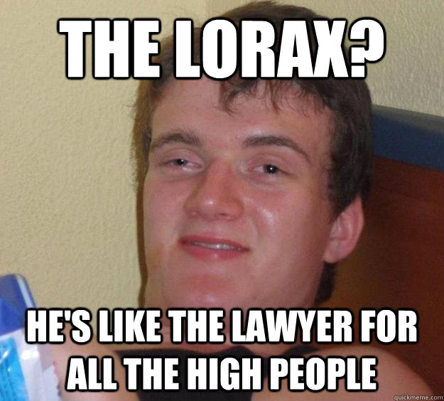 The Lorax? He's like the lawyer for all the high people  10 Guy