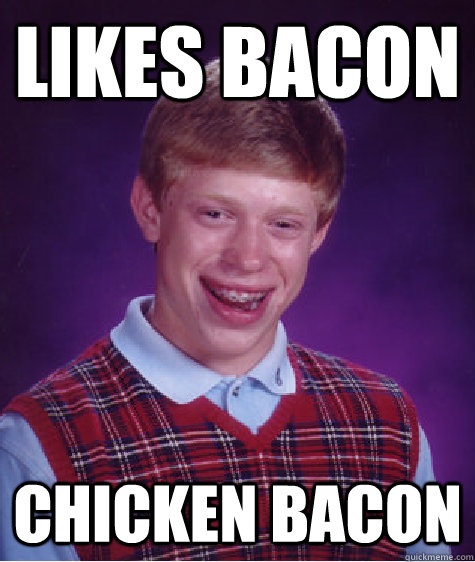 Likes bacon chicken bacon  Bad Luck Brian