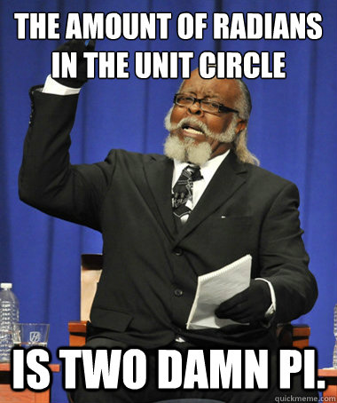 The amount of radians in the unit circle is two damn pi.  The Rent Is Too Damn High