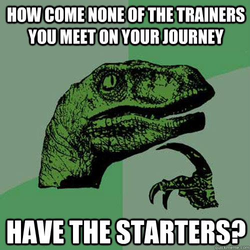 How come none of the trainers you meet on your journey Have the starters? - How come none of the trainers you meet on your journey Have the starters?  Philosoraptor