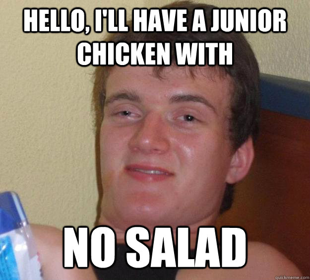 Hello, I'll have a junior chicken with NO SALAD - Hello, I'll have a junior chicken with NO SALAD  10 Guy