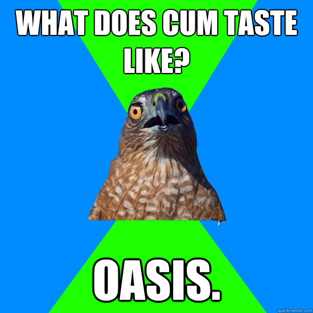 what does cum taste like? oasis.  Hawkward