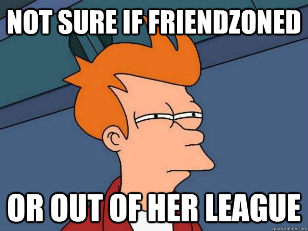 Not Sure if friendzoned or out of her league  Futurama Fry