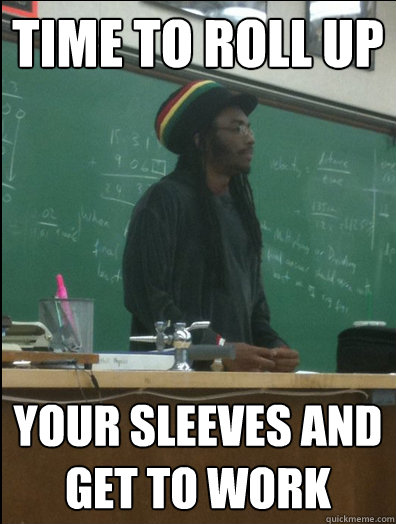 Time to roll up Your sleeves and get to work - Time to roll up Your sleeves and get to work  Rasta Science Teacher