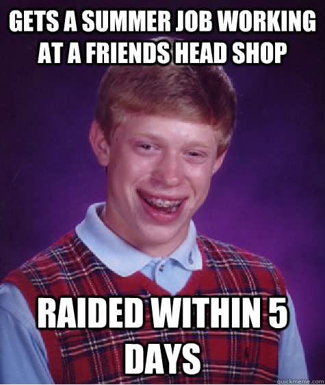 Gets a summer job working at a friends head shop Raided within 5 days  Bad Luck Brian