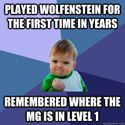 Played Wolfenstein for the first time in years Remembered where the mg is in level 1  Success Kid